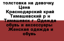 толстовка на девочку  › Цена ­ 500 - Краснодарский край, Тимашевский р-н, Тимашевск г. Одежда, обувь и аксессуары » Женская одежда и обувь   